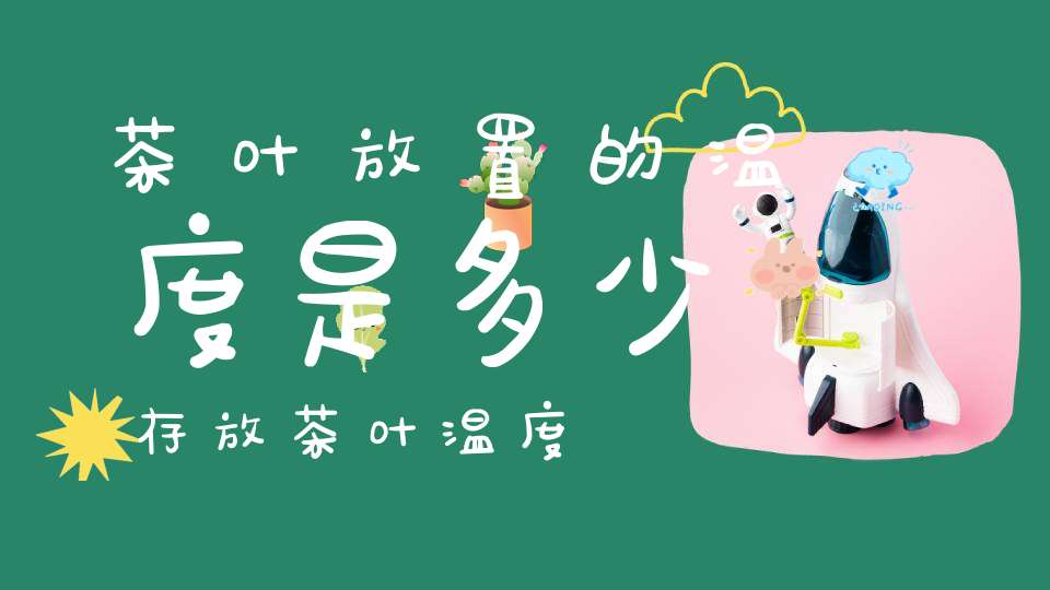 茶叶放置的温度是多少存放茶叶温度