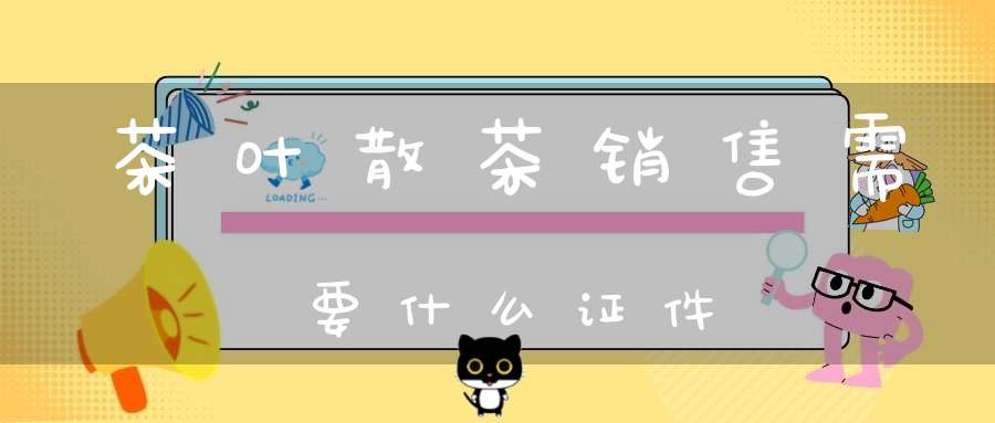 茶叶散茶销售需要什么证件