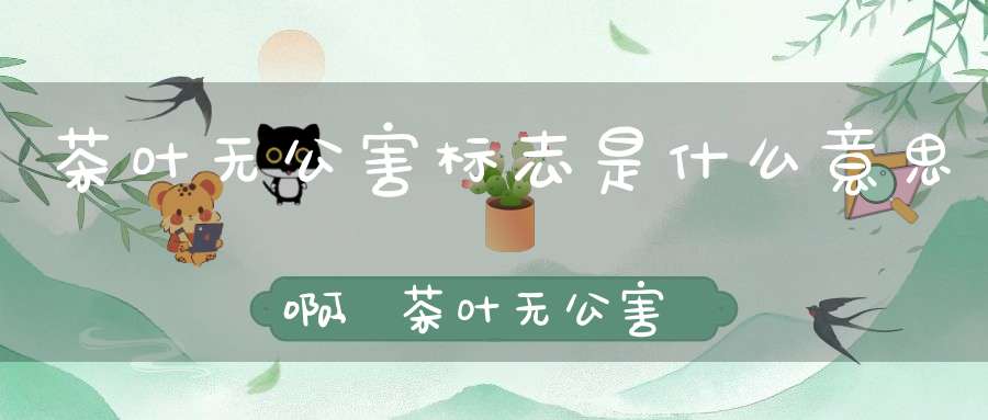 茶叶无公害标志是什么意思啊,茶叶无公害