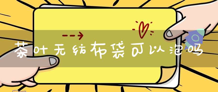 茶叶无纺布袋可以泡吗