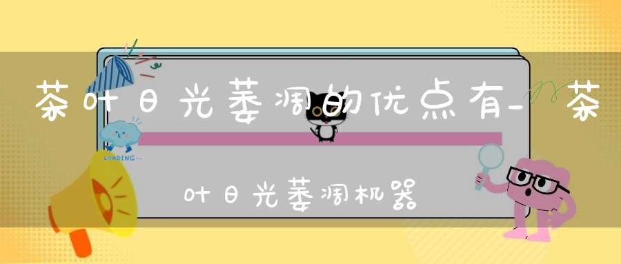 茶叶日光萎凋的优点有?_茶叶日光萎凋机器