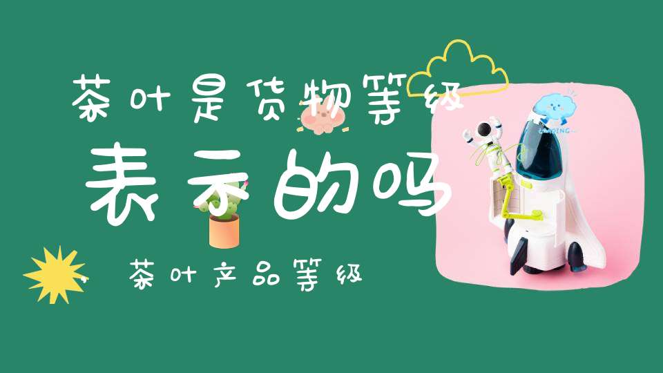 茶叶是货物等级表示的吗,茶叶产品等级