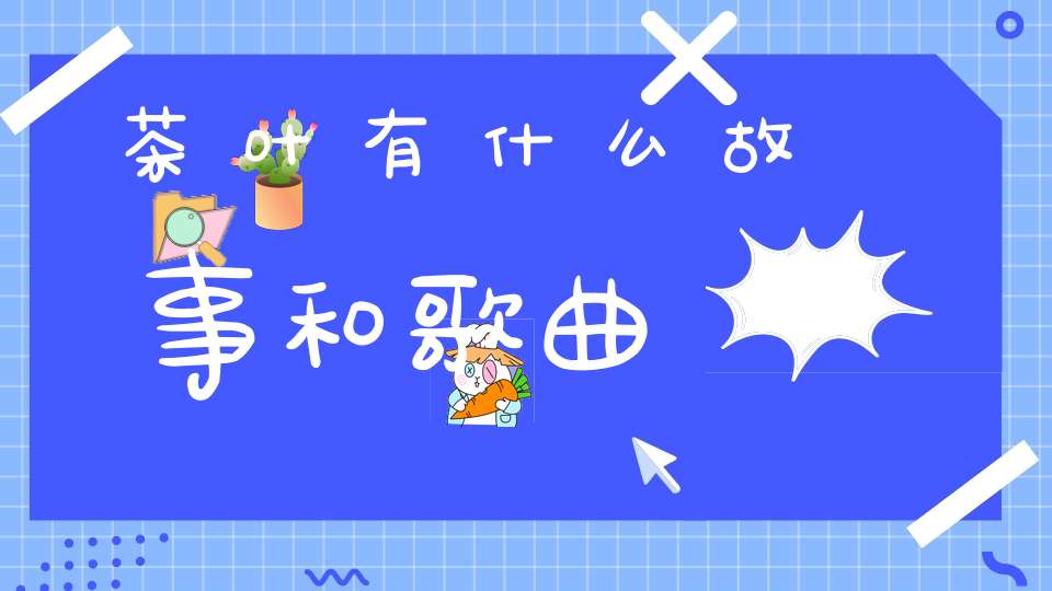 茶叶有什么故事和歌曲