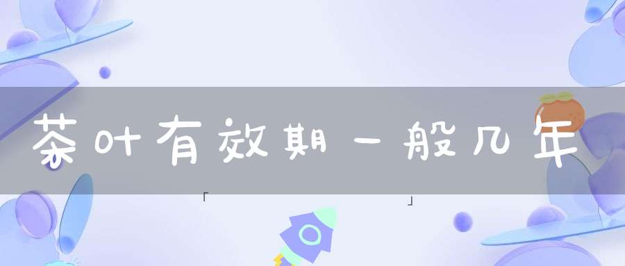 茶叶有效期一般几年