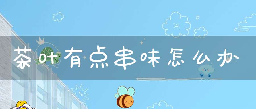 茶叶有点串味怎么办