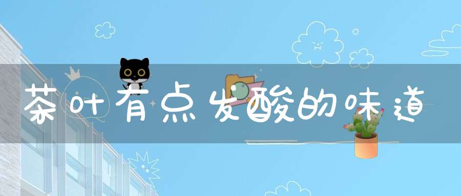 茶叶有点发酸的味道