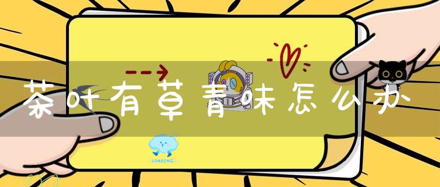 茶叶有草青味怎么办