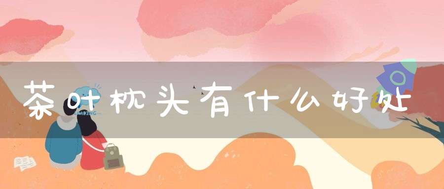 茶叶枕头有什么好处