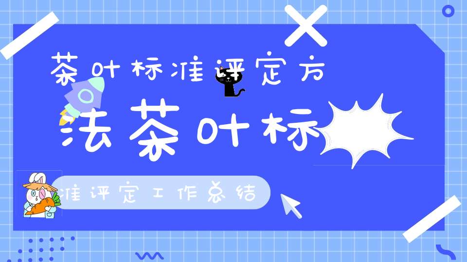 茶叶标准评定方法茶叶标准评定工作总结