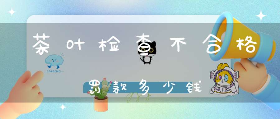 茶叶检查不合格罚款多少钱