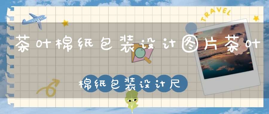茶叶棉纸包装设计图片茶叶棉纸包装设计尺寸