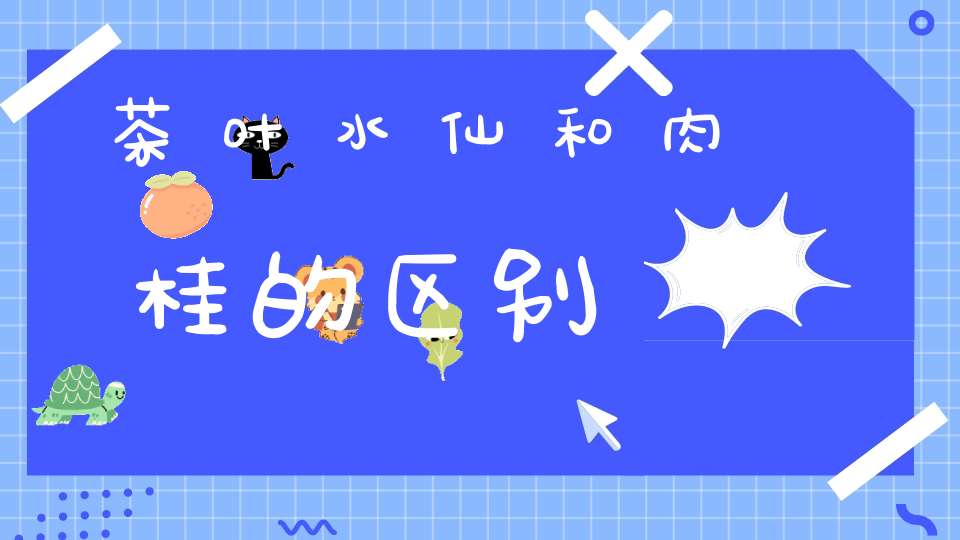 茶叶水仙和肉桂的区别