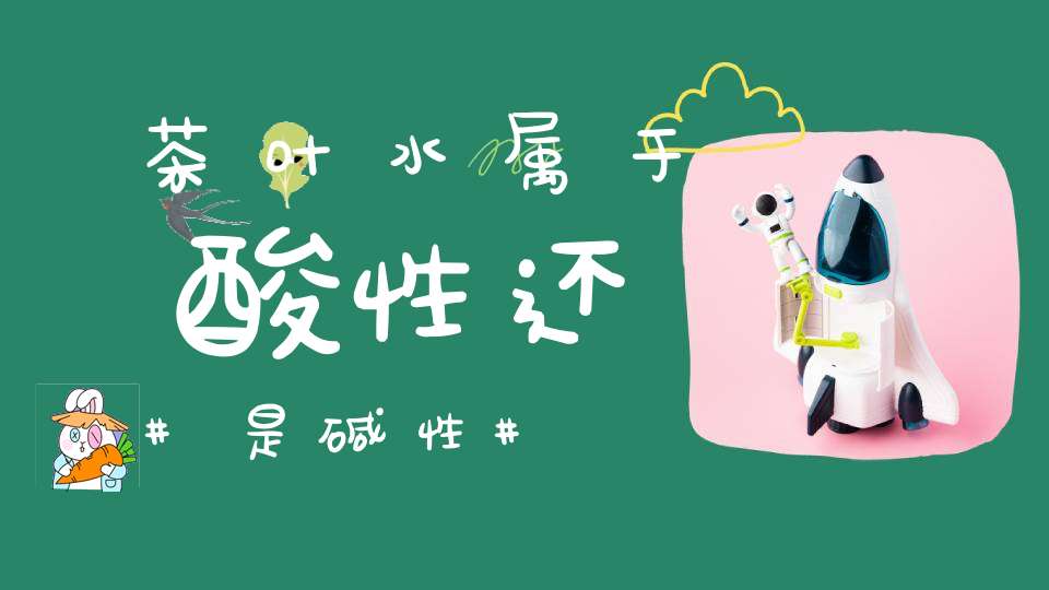茶叶水属于酸性还是碱性