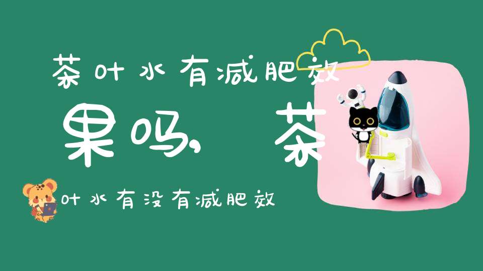 茶叶水有减肥效果吗,茶叶水有没有减肥效果