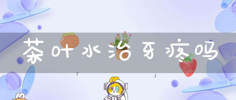 茶叶水治牙疼吗