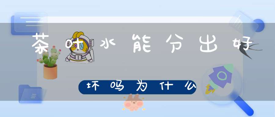 茶叶水能分出好坏吗为什么