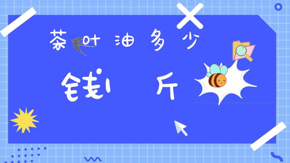 茶叶油多少钱1斤