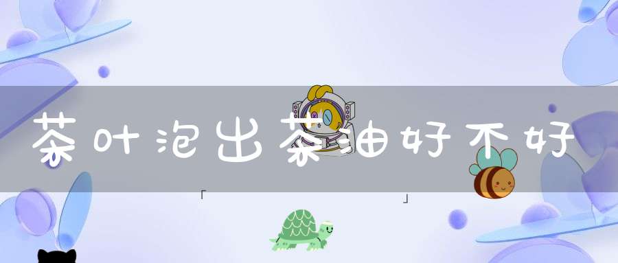 茶叶泡出茶油好不好