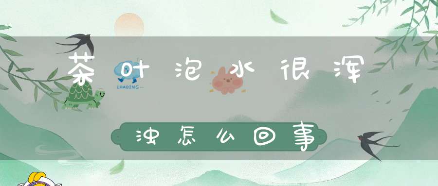 茶叶泡水很浑浊怎么回事
