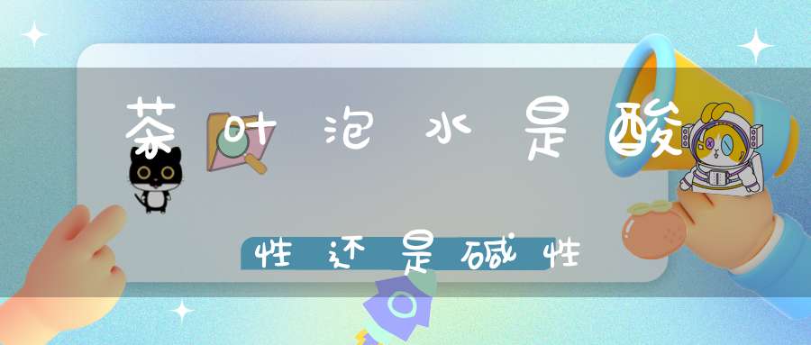 茶叶泡水是酸性还是碱性