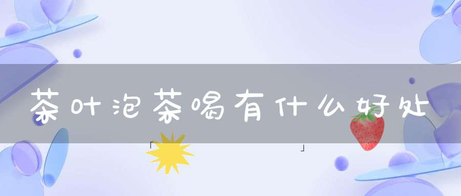 茶叶泡茶喝有什么好处
