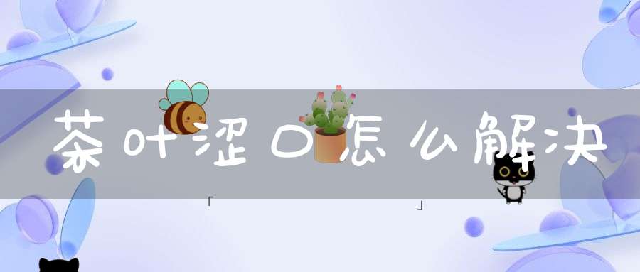 茶叶涩口怎么解决