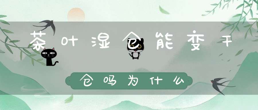 茶叶湿仓能变干仓吗为什么