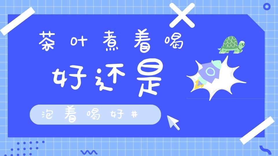 茶叶煮着喝好还是泡着喝好