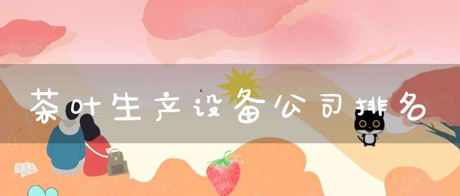 茶叶生产设备公司排名