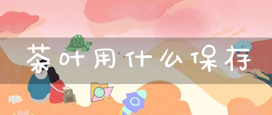 茶叶用什么保存