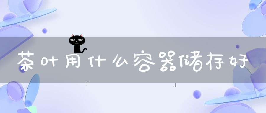 茶叶用什么容器储存好