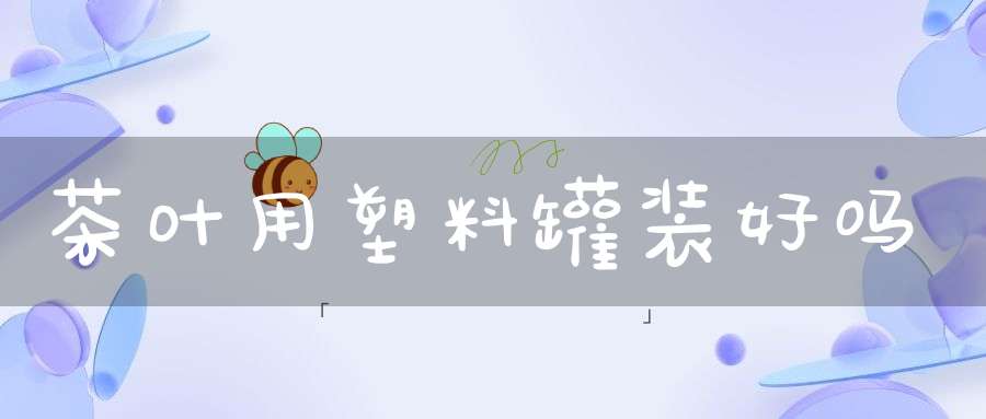 茶叶用塑料罐装好吗