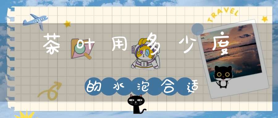 茶叶用多少度的水泡合适