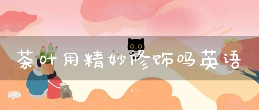茶叶用精妙修饰吗英语