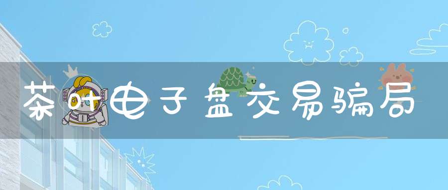 茶叶电子盘交易骗局