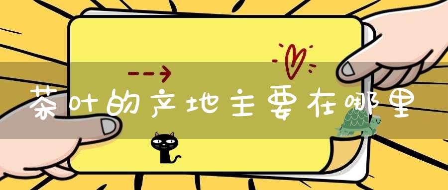 茶叶的产地主要在哪里