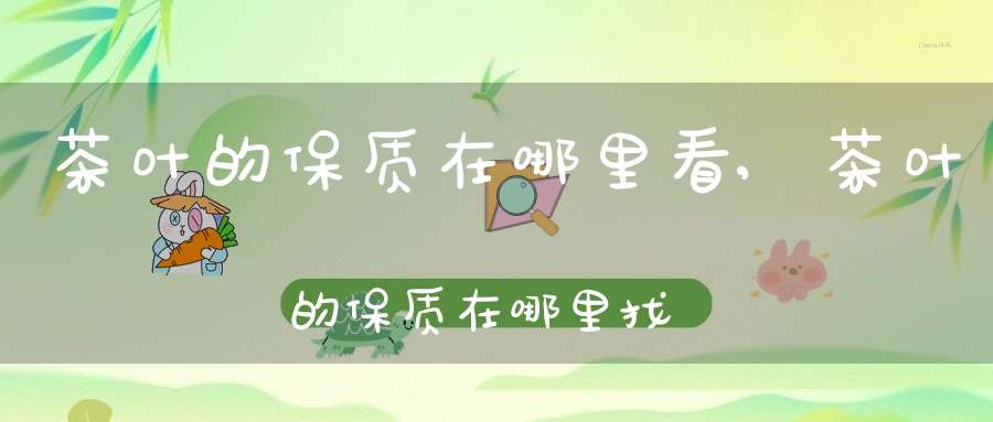 茶叶的保质在哪里看,茶叶的保质在哪里找