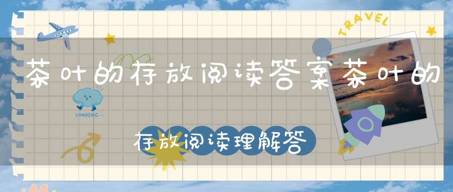 茶叶的存放阅读答案茶叶的存放阅读理解答案