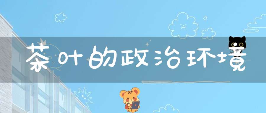 茶叶的政治环境
