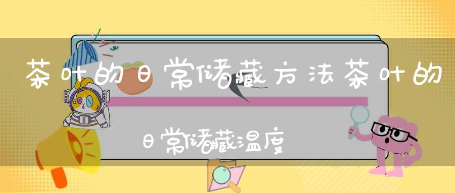 茶叶的日常储藏方法茶叶的日常储藏温度