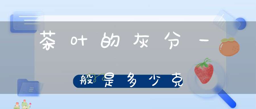 茶叶的灰分一般是多少克