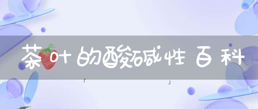 茶叶的酸碱性百科
