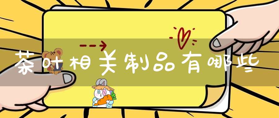 茶叶相关制品有哪些
