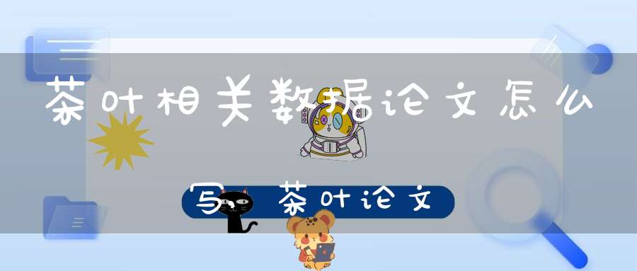 茶叶相关数据论文怎么写,茶叶论文