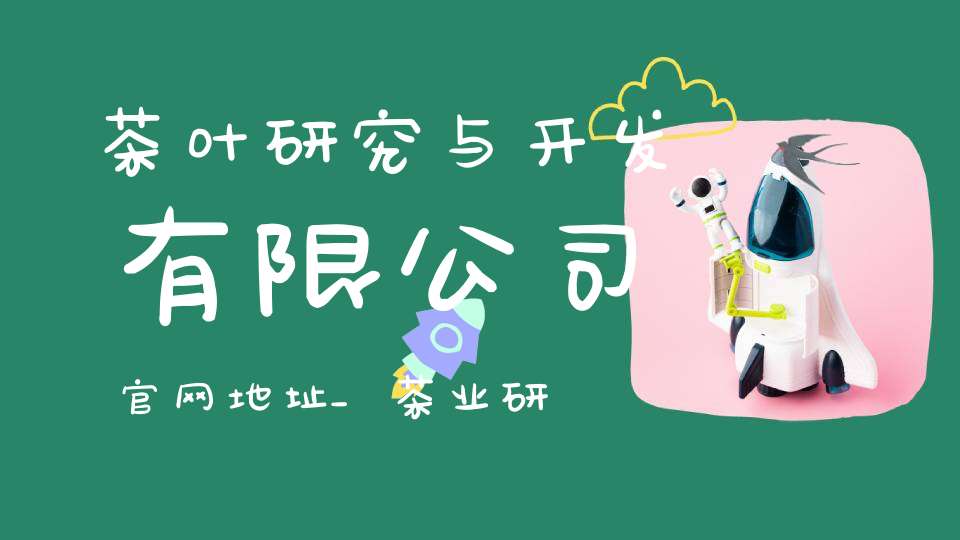 茶叶研究与开发有限公司官网地址_茶业研究