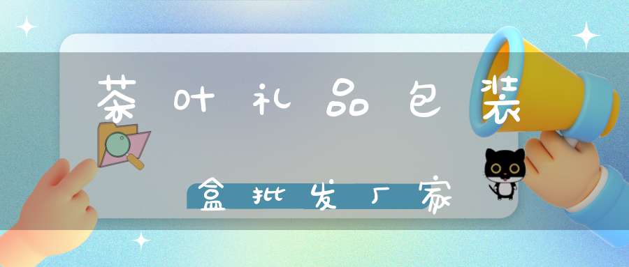 茶叶礼品包装盒批发厂家