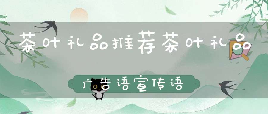 茶叶礼品推荐茶叶礼品广告语宣传语