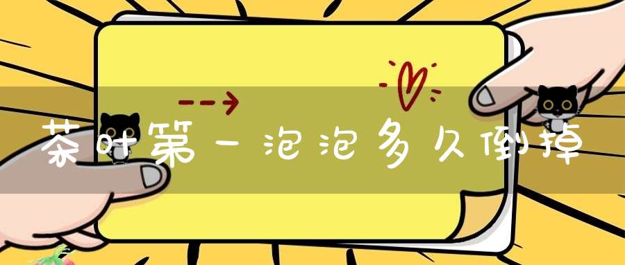 茶叶第一泡泡多久倒掉