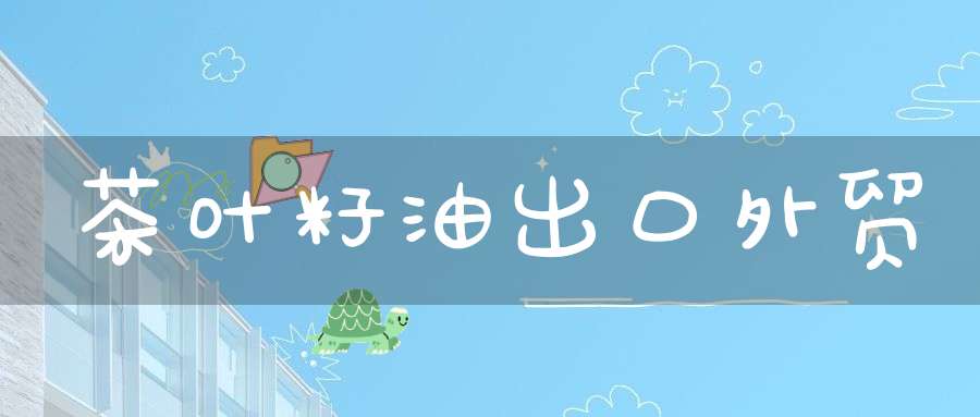 茶叶籽油出口外贸