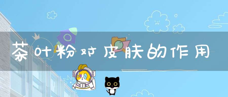 茶叶粉对皮肤的作用